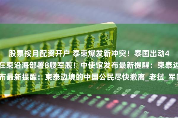 股票按月配资开户 泰柬爆发新冲突！泰国出动4架战机空袭柬埔寨，还在柬沿海部署8艘军舰！中使馆发布最新提醒：柬泰边境的中国公民尽快撤离_老挝_军队_军方